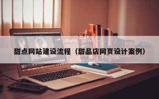 浙江甜点网站建设流程（甜品店网页设计案例）