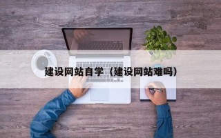 浙江建设网站自学（建设网站难吗）