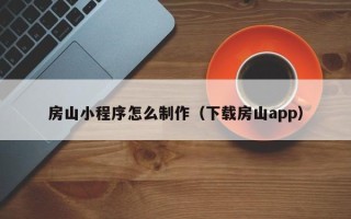 浙江房山小程序怎么制作（下载房山app）