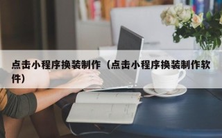 浙江点击小程序换装制作（点击小程序换装制作软件）