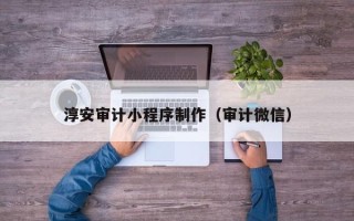 浙江淳安审计小程序制作（审计微信）