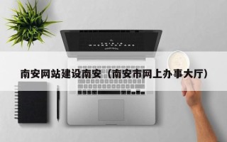浙江南安网站建设南安（南安市网上办事大厅）