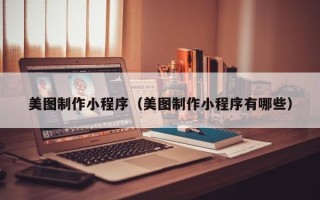 浙江美图制作小程序（美图制作小程序有哪些）