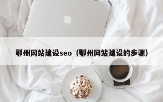 浙江鄂州网站建设seo（鄂州网站建设的步骤）