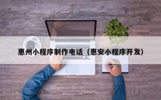 浙江惠州小程序制作电话（惠安小程序开发）