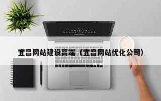 浙江宜昌网站建设高端（宜昌网站优化公司）