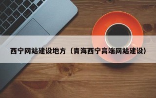 浙江西宁网站建设地方（青海西宁高端网站建设）