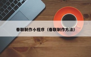 浙江春联制作小程序（春联制作方法）